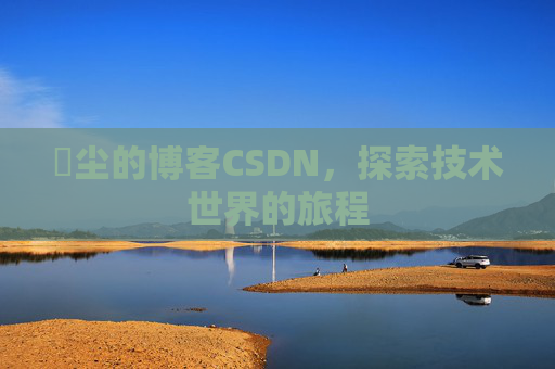 玦尘的博客CSDN，探索技术世界的旅程