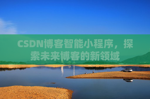 CSDN博客智能小程序，探索未来博客的新领域