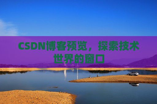 CSDN博客预览，探索技术世界的窗口